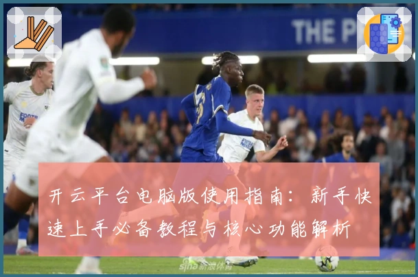 开云平台电脑版使用指南：新手快速上手必备教程与核心功能解析
