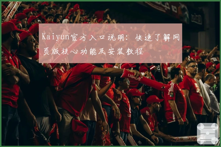Kaiyun官方入口说明：快速了解网页版核心功能及安装教程