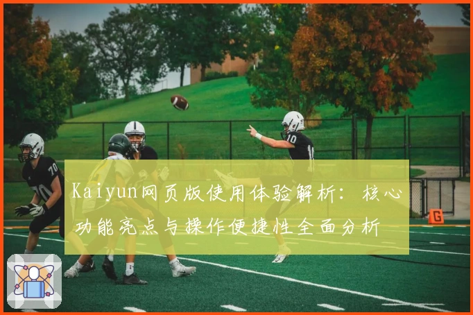 Kaiyun网页版使用体验解析：核心功能亮点与操作便捷性全面分析