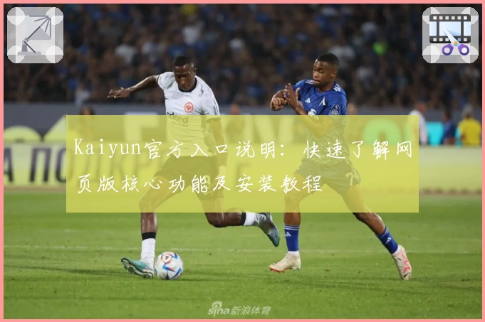 Kaiyun官方入口说明：快速了解网页版核心功能及安装教程