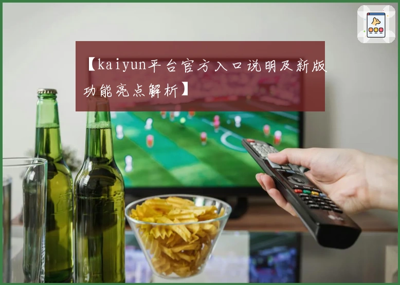 【kaiyun平台官方入口说明及新版功能亮点解析】