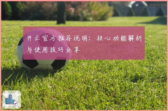 开云官方推荐说明：核心功能解析与使用技巧分享