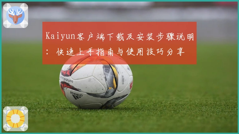 Kaiyun客户端下载及安装步骤说明：快速上手指南与使用技巧分享