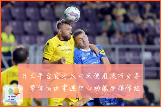 开云平台官方入口及使用技巧分享，带你快速掌握核心功能与操作经验