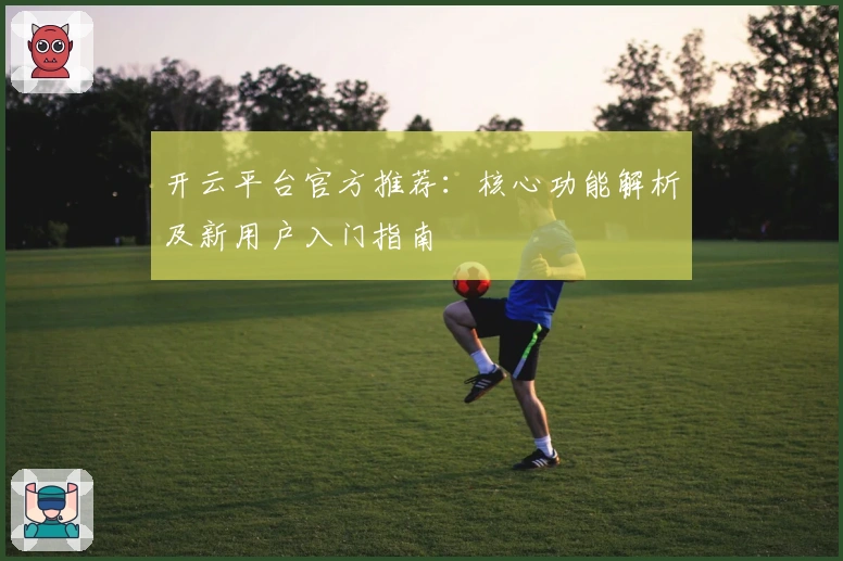 开云平台官方推荐：核心功能解析及新用户入门指南