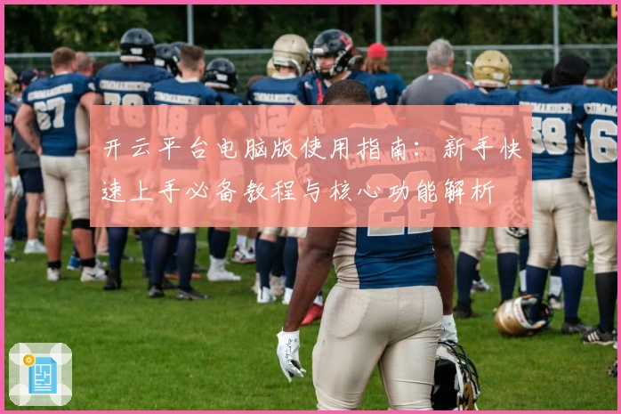 开云平台电脑版使用指南：新手快速上手必备教程与核心功能解析