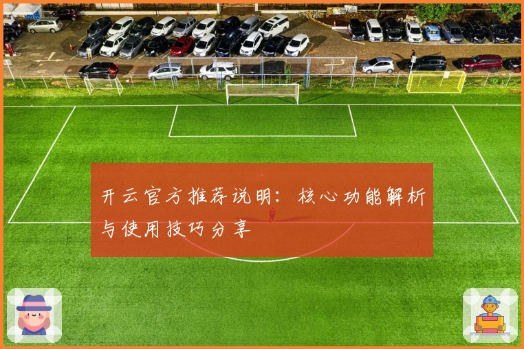 开云官方推荐说明：核心功能解析与使用技巧分享