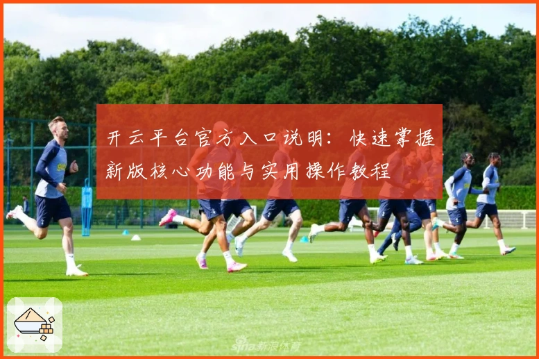 开云平台官方入口说明：快速掌握新版核心功能与实用操作教程