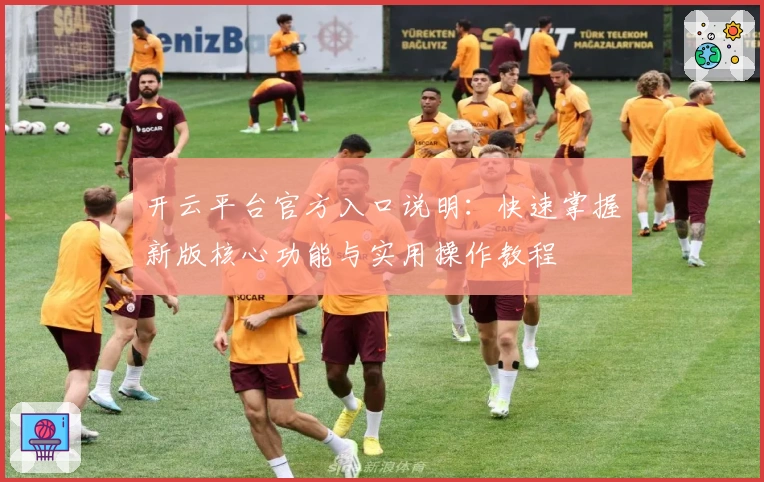 开云平台官方入口说明：快速掌握新版核心功能与实用操作教程