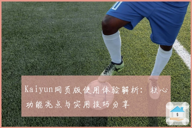 Kaiyun网页版使用体验解析：核心功能亮点与实用技巧分享
