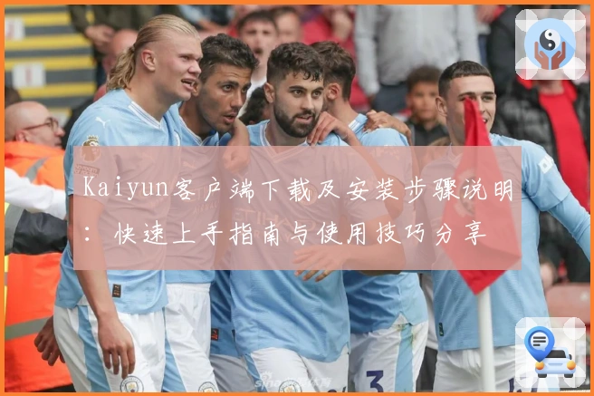 Kaiyun客户端下载及安装步骤说明：快速上手指南与使用技巧分享